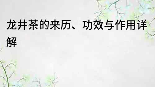 龙井茶的来历、功效与作用详解