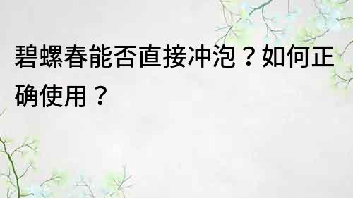 碧螺春能否直接冲泡？如何正确使用？