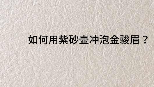 如何用紫砂壶冲泡金骏眉？