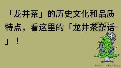 「龙井茶」的历史文化和品质特点，看这里的「龙井茶杂话」！