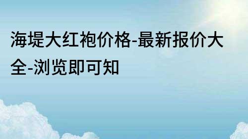 海堤大红袍价格-最新报价大全-浏览即可知