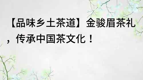 【品味乡土茶道】金骏眉茶礼，传承中国茶文化！