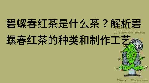 碧螺春红茶是什么茶？解析碧螺春红茶的种类和制作工艺