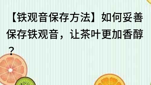 【铁观音保存方法】如何妥善保存铁观音，让茶叶更加香醇？