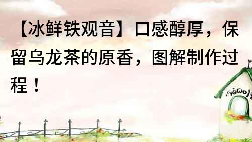 【冰鲜铁观音】口感醇厚，保留乌龙茶的原香，图解制作过程！