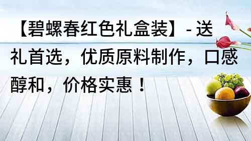 【碧螺春红色礼盒装】- 送礼首选，优质原料制作，口感醇和，价格实惠！