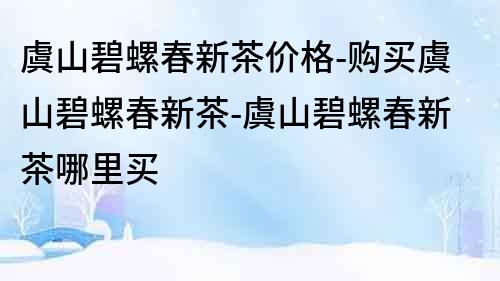 虞山碧螺春新茶价格-购买虞山碧螺春新茶-虞山碧螺春新茶哪里买