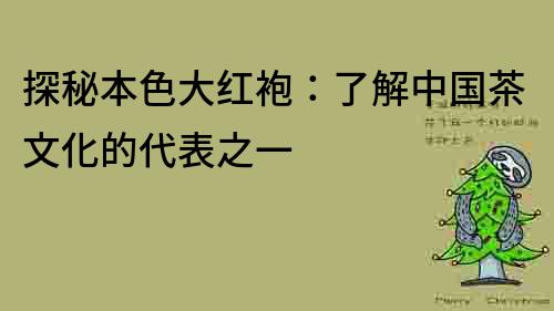 探秘本色大红袍：了解中国茶文化的代表之一