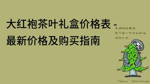 大红袍茶叶礼盒价格表 - 最新价格及购买指南