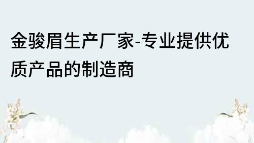 金骏眉生产厂家-专业提供优质产品的制造商