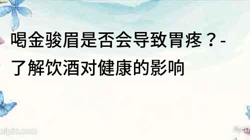 喝金骏眉是否会导致胃疼？-了解饮酒对健康的影响