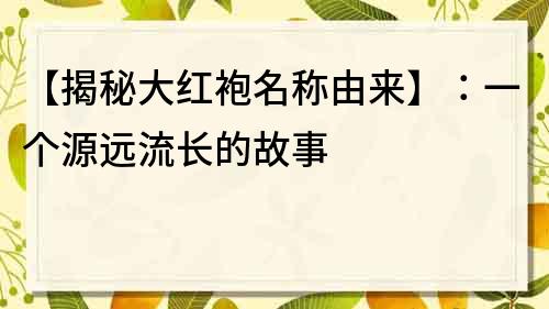 【揭秘大红袍名称由来】：一个源远流长的故事