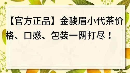 【官方正品】金骏眉小代茶价格、口感、包装一网打尽！