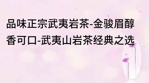 品味正宗武夷岩茶-金骏眉醇香可口-武夷山岩茶经典之选