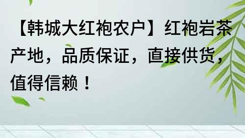 【韩城大红袍农户】红袍岩茶产地，品质保证，直接供货，值得信赖！