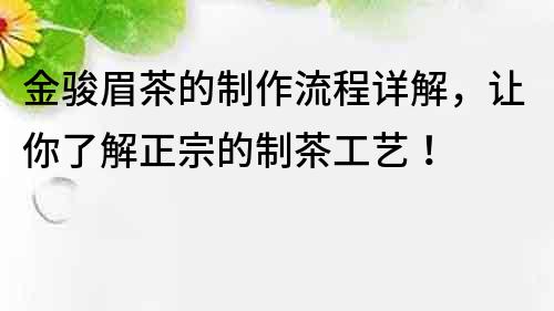 金骏眉茶的制作流程详解，让你了解正宗的制茶工艺！