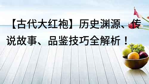 【古代大红袍】历史渊源、传说故事、品鉴技巧全解析！