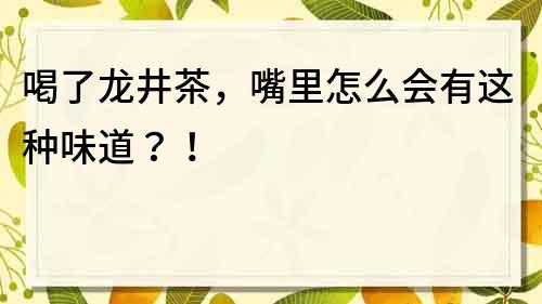 喝了龙井茶，嘴里怎么会有这种味道？！