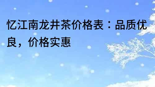 忆江南龙井茶价格表：品质优良，价格实惠