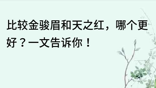 比较金骏眉和天之红，哪个更好？一文告诉你！