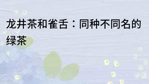 龙井茶和雀舌：同种不同名的绿茶