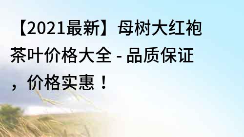 【2022最新】母树大红袍茶叶价格大全 - 品质保证，价格实惠！