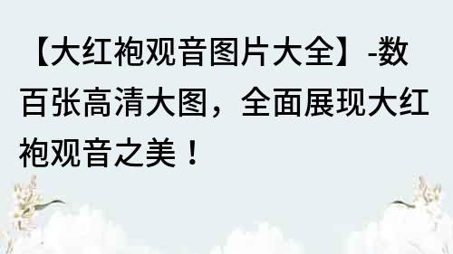 【大红袍观音图片大全】-数百张高清大图，全面展现大红袍观音之美！