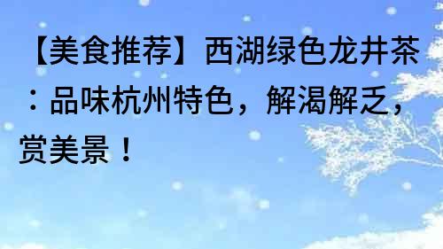 【美食推荐】西湖绿色龙井茶：品味杭州特色，解渴解乏，赏美景！