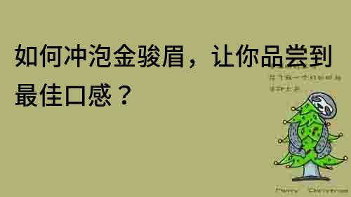 如何冲泡金骏眉，让你品尝到最佳口感？