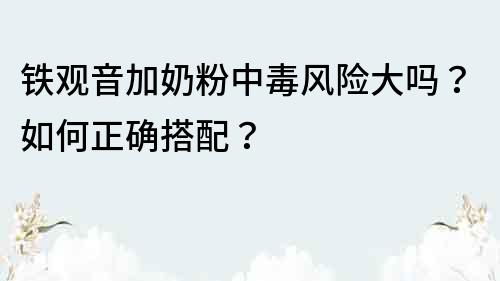 铁观音加奶粉中毒风险大吗？如何正确搭配？