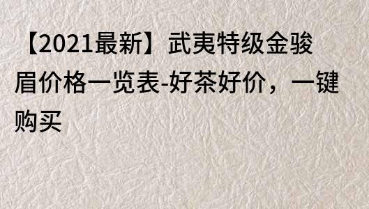 【2023最新】武夷特级金骏眉价格一览表-好茶好价，一键购买