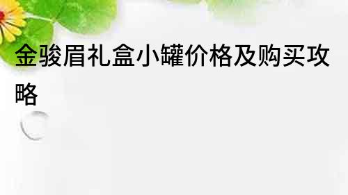 金骏眉礼盒小罐价格及购买攻略