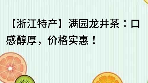 【浙江特产】满园龙井茶：口感醇厚，价格实惠！