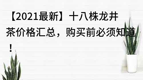 【2022最新】十八株龙井茶价格汇总，购买前必须知道！