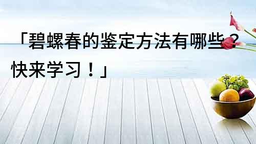 「碧螺春的鉴定方法有哪些？快来学习！」