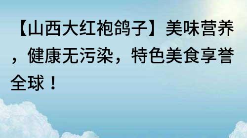 【山西大红袍鸽子】美味营养，健康无污染，特色美食享誉全球！