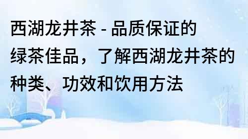 西湖龙井茶 - 品质保证的绿茶佳品，了解西湖龙井茶的种类、功效和饮用方法