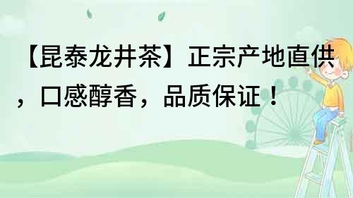 【昆泰龙井茶】正宗产地直供，口感醇香，品质保证！