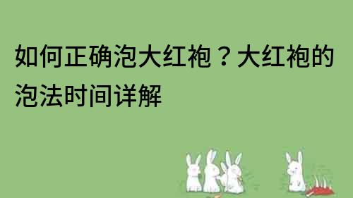 如何正确泡大红袍？大红袍的泡法时间详解