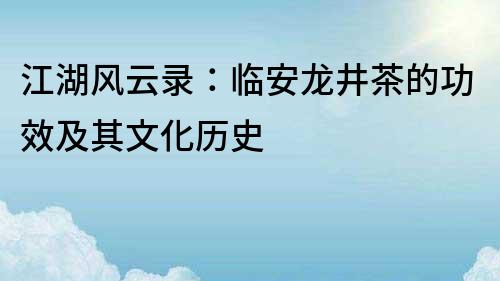 江湖风云录：临安龙井茶的功效及其文化历史