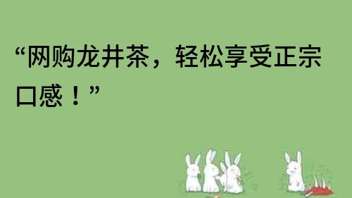 “网购龙井茶，轻松享受正宗口感！”