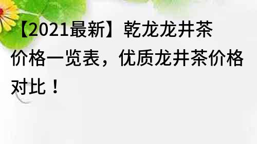 【2022最新】乾龙龙井茶价格一览表，优质龙井茶价格对比！