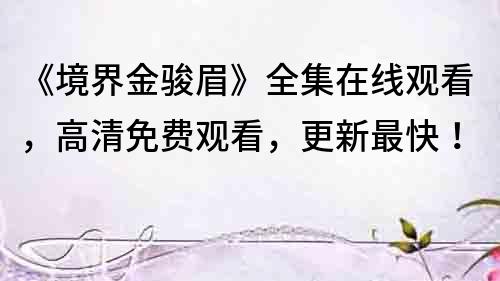 《境界金骏眉》全集在线观看，高清免费观看，更新最快！