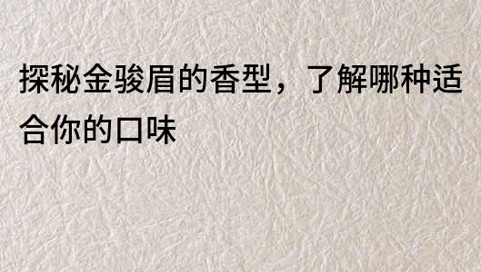 探秘金骏眉的香型，了解哪种适合你的口味