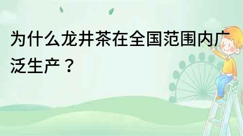 为什么龙井茶在全国范围内广泛生产？