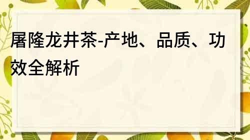 屠隆龙井茶-产地、品质、功效全解析