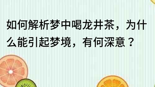 如何解析梦中喝龙井茶，为什么能引起梦境，有何深意？