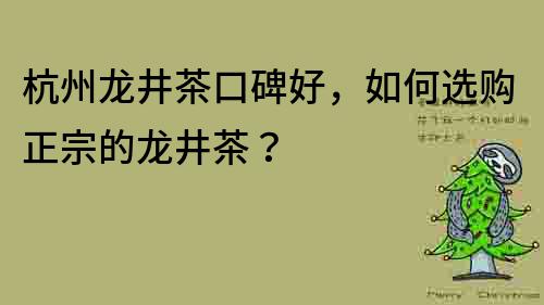 杭州龙井茶口碑好，如何选购正宗的龙井茶？