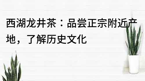 西湖龙井茶：品尝正宗附近产地，了解历史文化