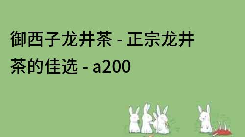 御西子龙井茶 - 正宗龙井茶的佳选 - a200